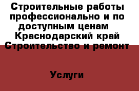 Строительные работы профессионально и по доступным ценам - Краснодарский край Строительство и ремонт » Услуги   